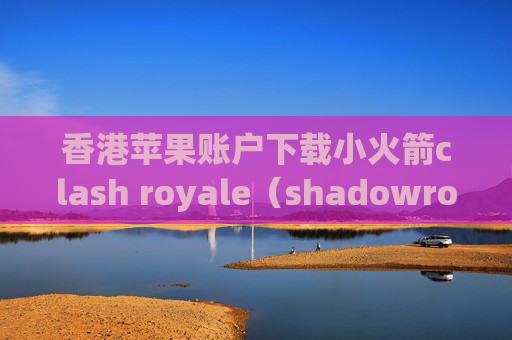 香港苹果账户下载小火箭clash royale（shadowrocket ios多少钱