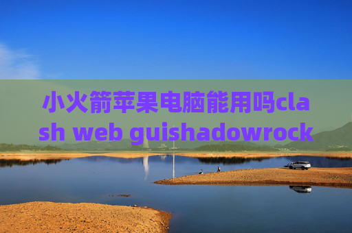 小火箭苹果电脑能用吗clash web guishadowrocket苹果免费下载教程