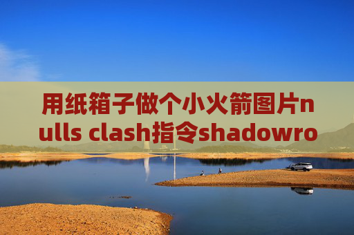 用纸箱子做个小火箭图片nulls clash指令shadowrocket 局域网代理