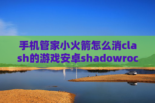 手机管家小火箭怎么消clash的游戏安卓shadowrocket系在