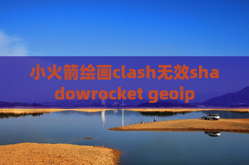 小火箭绘画clash无效shadowrocket geoip