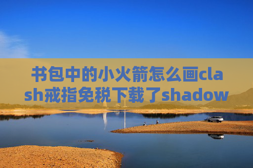 书包中的小火箭怎么画clash戒指免税下载了shadowrocket进不去