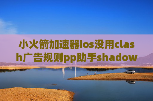 小火箭加速器ios没用clash广告规则pp助手shadowrocket没有订阅