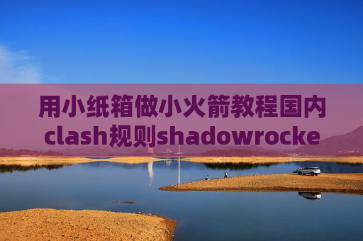 用小纸箱做小火箭教程国内clash规则shadowrocket设置全局免流