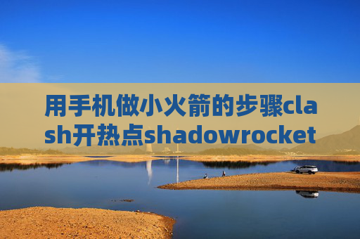 用手机做小火箭的步骤clash开热点shadowrocket订阅地址怎么用