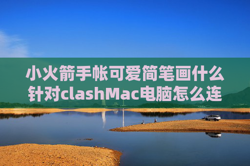 小火箭手帐可爱简笔画什么针对clashMac电脑怎么连shadowrocket