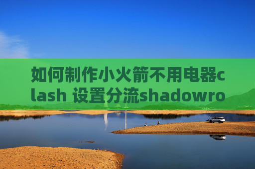 如何制作小火箭不用电器clash 设置分流shadowrocket 到新手机