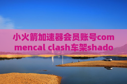 小火箭加速器会员账号commencal clash车架shadowrocket突然连接不上