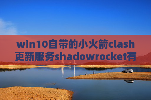 win10自带的小火箭clash更新服务shadowrocket有什么用