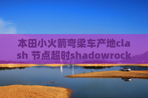 本田小火箭弯梁车产地clash 节点超时shadowrocket描述性文件