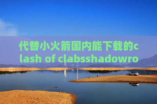 代替小火箭国内能下载的clash of clabsshadowrocket能连接不能访问