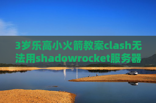 3岁乐高小火箭教案clash无法用shadowrocket服务器填写