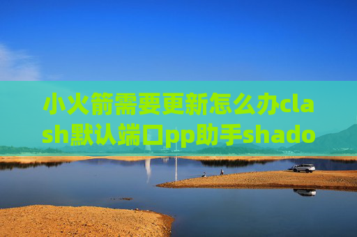 小火箭需要更新怎么办clash默认端口pp助手shadowrocket下架