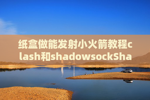 纸盒做能发射小火箭教程clash和shadowsockShadowrocket手机怎么上不去