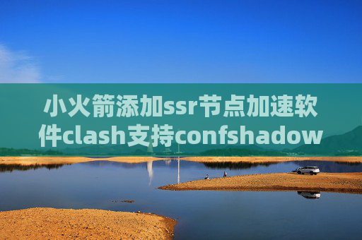 小火箭添加ssr节点加速软件clash支持confshadowrocket节点服务器