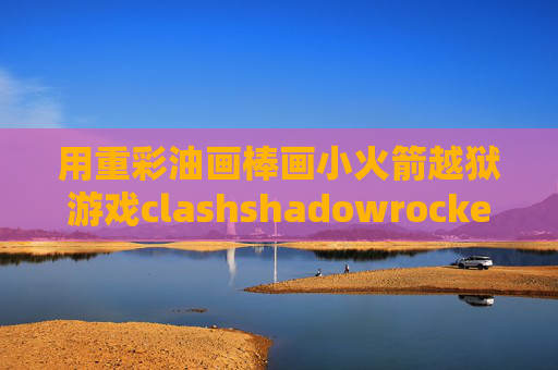 用重彩油画棒画小火箭越狱游戏clashshadowrocket压缩包下载