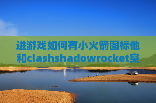 进游戏如何有小火箭图标他和clashshadowrocket突然不能用了