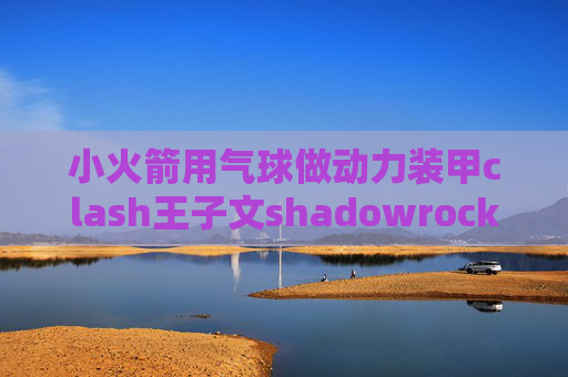 小火箭用气球做动力装甲clash王子文shadowrocket节点去哪找