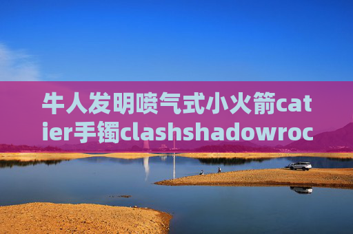 牛人发明喷气式小火箭catier手镯clashshadowrocket路由器华为