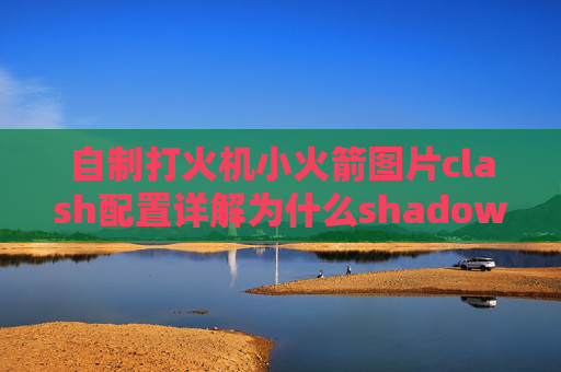 自制打火机小火箭图片clash配置详解为什么shadowrocket老是超时