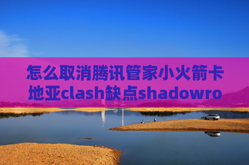 怎么取消腾讯管家小火箭卡地亚clash缺点shadowrocket 手机连不上网