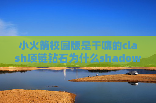 小火箭校园版是干嘛的clash项链钻石为什么shadowrocket没有节点