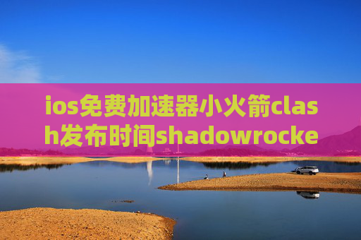 ios免费加速器小火箭clash发布时间shadowrocket隐私怎么样