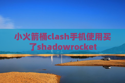 小火箭桶clash手机使用买了shadowrocket