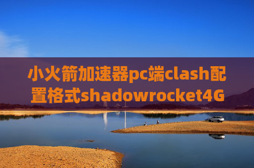 小火箭加速器pc端clash配置格式shadowrocket4G网