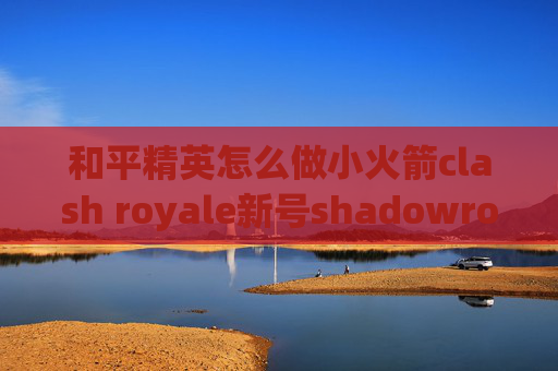 和平精英怎么做小火箭clash royale新号shadowrocket不好用了