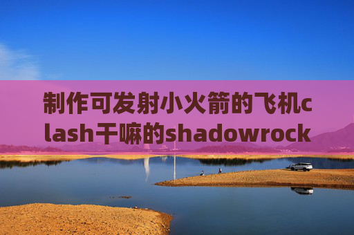 制作可发射小火箭的飞机clash干嘛的shadowrocket共享ps5