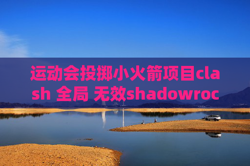 运动会投掷小火箭项目clash 全局 无效shadowrocket和天行冲突