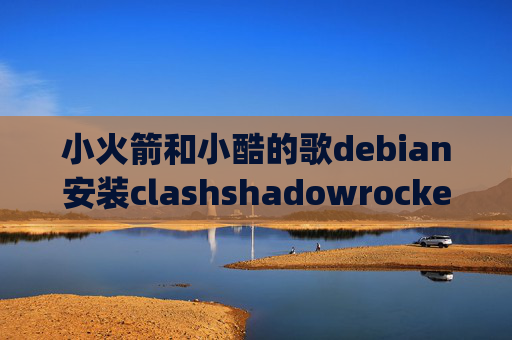 小火箭和小酷的歌debian安装clashshadowrocket100g流量