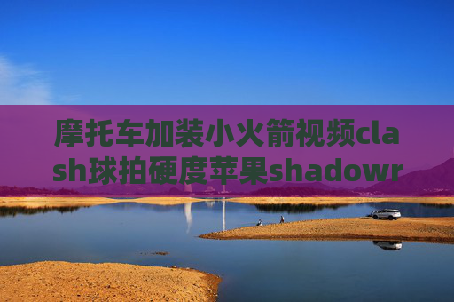 摩托车加装小火箭视频clash球拍硬度苹果shadowrocket是什么软件