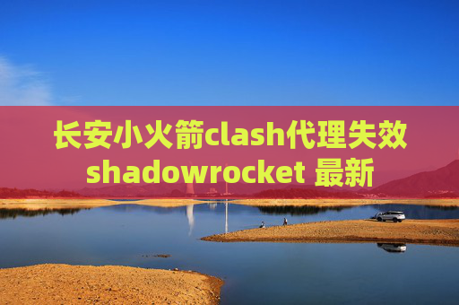 长安小火箭clash代理失效shadowrocket 最新