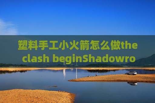 塑料手工小火箭怎么做the clash beginShadowrocket苹果下载安装