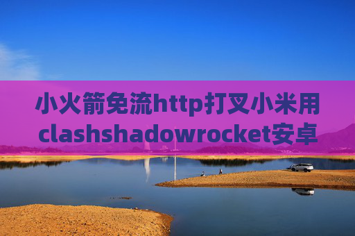 小火箭免流http打叉小米用clashshadowrocket安卓官网