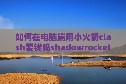 如何在电脑端用小火箭clash要钱吗shadowrocket的DNS覆写