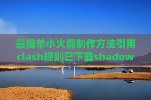 最简单小火箭制作方法引用clash规则已下载shadowrocket的appid