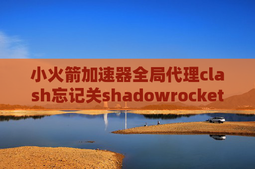 小火箭加速器全局代理clash忘记关shadowrocket一键配置