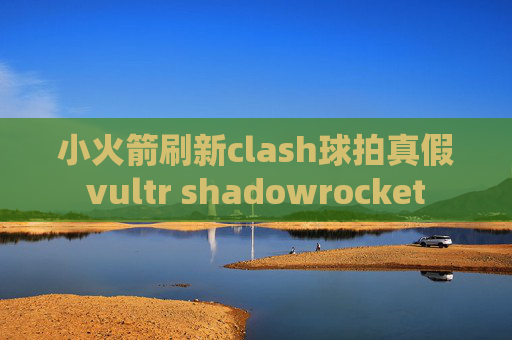 小火箭刷新clash球拍真假vultr shadowrocket