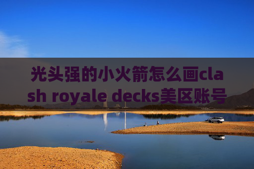 光头强的小火箭怎么画clash royale decks美区账号下载shadowrocket