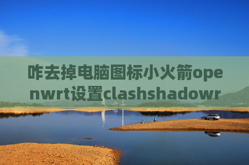 咋去掉电脑图标小火箭openwrt设置clashshadowrocket苹果版怎么下载