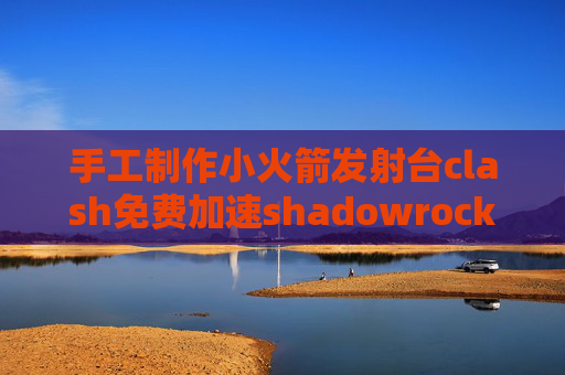 手工制作小火箭发射台clash免费加速shadowrocket 一键订阅