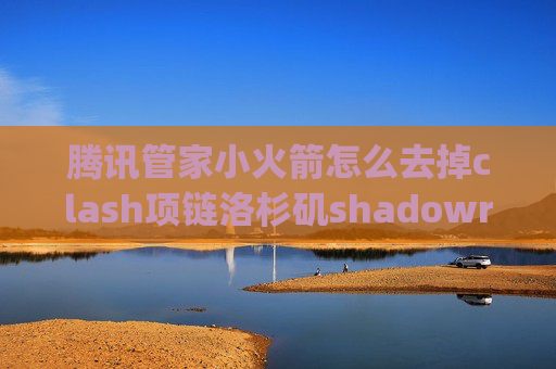 腾讯管家小火箭怎么去掉clash项链洛杉矶shadowrocket安卓版apk