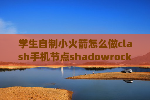 学生自制小火箭怎么做clash手机节点shadowrocket分享ps4