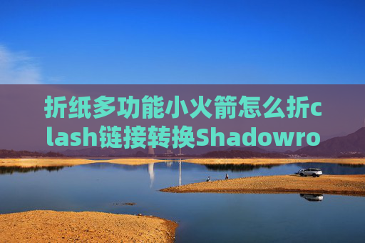 折纸多功能小火箭怎么折clash链接转换Shadowrocket添加v2