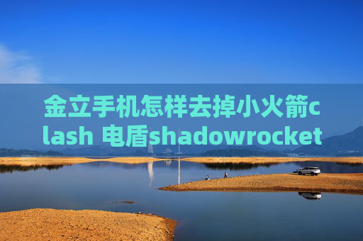 金立手机怎样去掉小火箭clash 电盾shadowrocket怎么免费使用节点