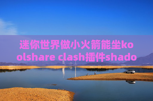 迷你世界做小火箭能坐koolshare clash插件shadowrocket ios12禁用