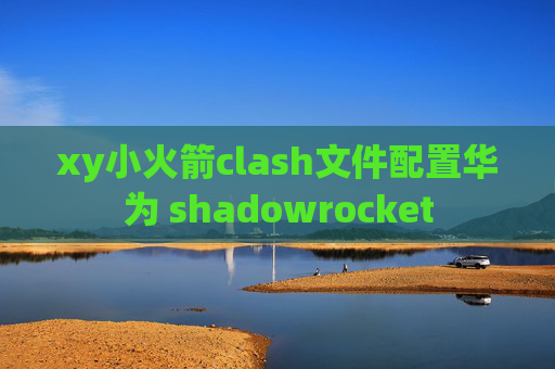 xy小火箭clash文件配置华为 shadowrocket